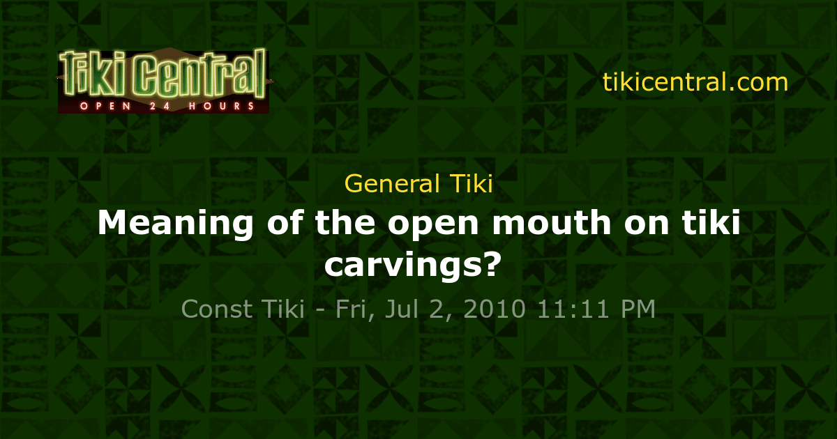Meaning of the open mouth on tiki carvings? General Tiki Tiki Central